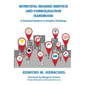 Municipal Shared Service and Consolidation Handbook: A Practical Guide to a Complex Challenge