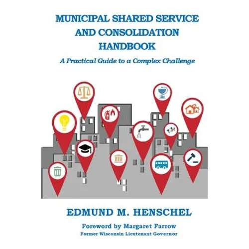 Municipal Shared Service and Consolidation Handbook: A Practical Guide to a Complex Challenge