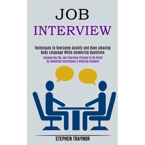 Job Interview: Conquering the Job Interview Process to Be Hired by Advanced Techniques & Winning Answers (Techniques to Overcome Anxiety and Have Amaz