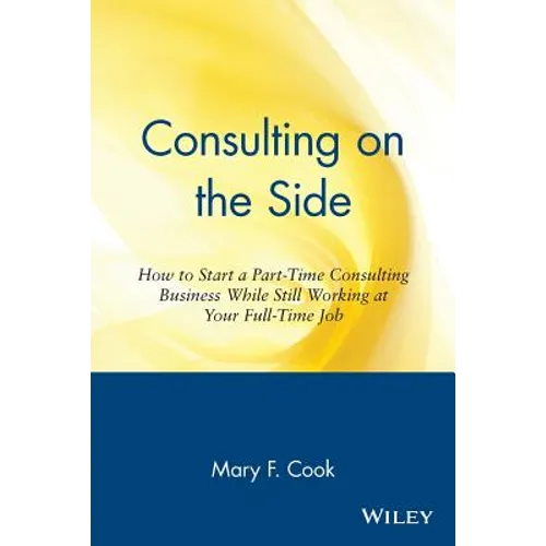 Consulting on the Side: How to Start a Part-Time Consulting Business While Still Working at Your Full-Time Job
