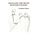 Polygamy, the Truth: And the Death of Civilization