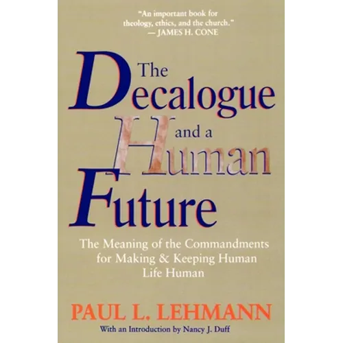 The Decalogue and a Human Future: The Meaning of the Commandments for Making and Keeping Human Life Human