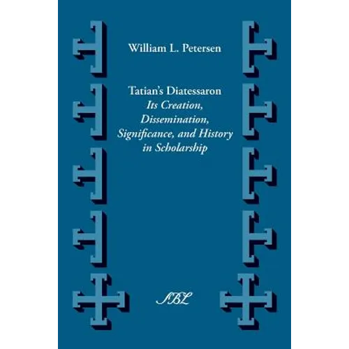 Tatian's Diatesseron: Its Creation, Dissemination, Significance, and History in Scholarship