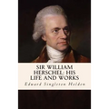 Sir William Herschel: His Life and Works