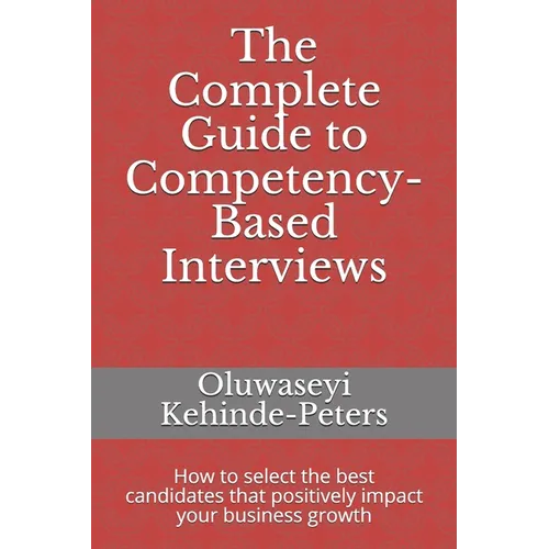 The Complete Guide to Competency-Based Interviews: How to select the best candidates that positively impact your business growth