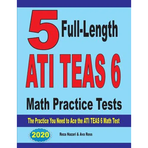 5 Full-Length ATI TEAS 6 Math Practice Tests: The Practice You Need to Ace the ATI TEAS 6 Math Test