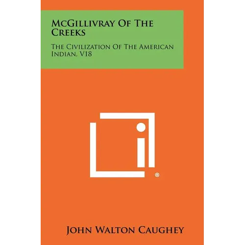 McGillivray Of The Creeks: The Civilization Of The American Indian, V18