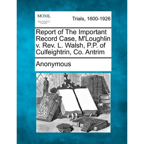Report of the Important Record Case, M'Loughlin V. REV. L. Walsh, P.P. of Culfeightrin, Co. Antrim