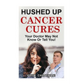 Hushed Up Cancer Cures: Your Doctor May Not Know Or Tell You!