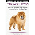 Chow Chows - The Owner's Guide From Puppy To Old Age - Buying, Caring for, Grooming, Health, Training and Understanding Your Chow Chow Dog or Puppy