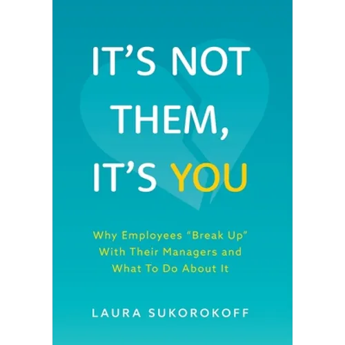 It's Not Them, It's You: Why Employees "Break Up" With Their Managers and What To Do About It