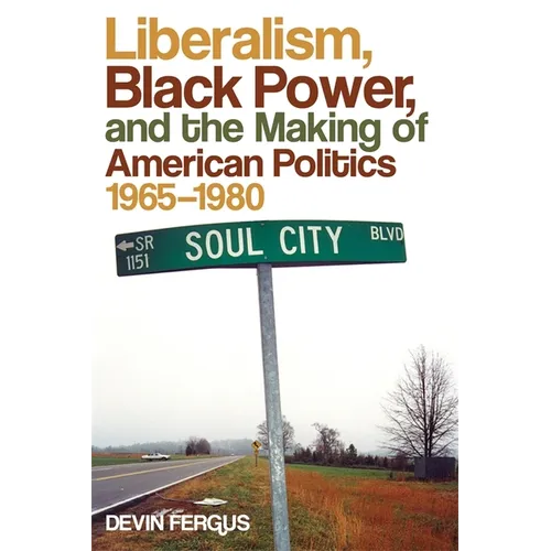 Liberalism, Black Power, and the Making of American Politics, 1965-1980