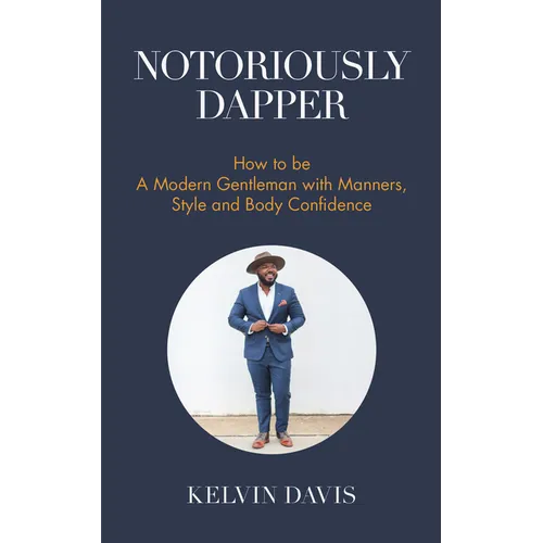 Notoriously Dapper: How to Be a Modern Gentleman with Manners, Style and Body Confidence (Life Skills)