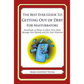 The Best Ever Guide to Getting Out of Debt for Masturbators: Hundreds of Ways to Ditch Your Debt, Manage Your Money and Fix Your Finances