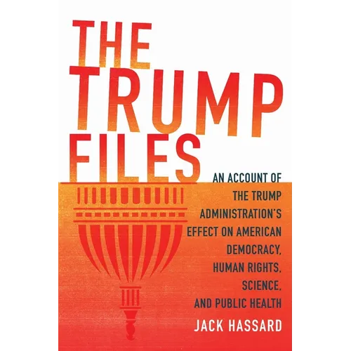 The Trump Files: An Account of the Trump Administration's Effect on American Democracy, Human Rights, Science and Public Health