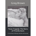 Texas Tragedy: The Story of Priscilla Davis: A True Story of Money, Murder and Survival