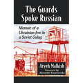 The Guards Spoke Russian: Memoir of a Ukrainian Jew in a Soviet Gulag
