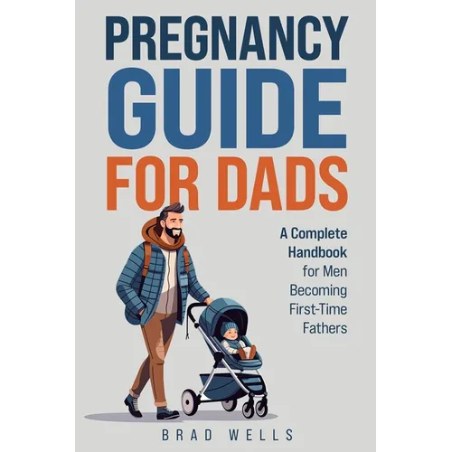 Pregnancy Guide For Dads: A Complete Handbook For Men Becoming First-Time Fathers