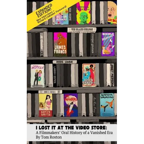 I Lost It at the Video Store [Expanded Edition]: A Filmmakers' Oral History of a Vanished Era
