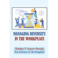 Managing Diversity In The Workplace: Strategies To Improve Diversity And Inclusion In The Workplace: Workplace Diversity