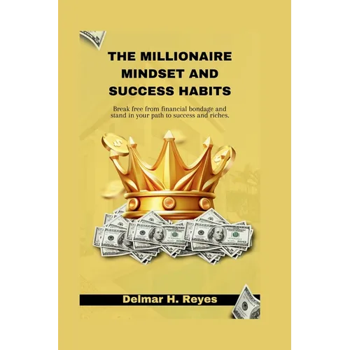 The Millionaire Mindset and Success Habits: Break free from financial bondage and stand in your path to success and riches