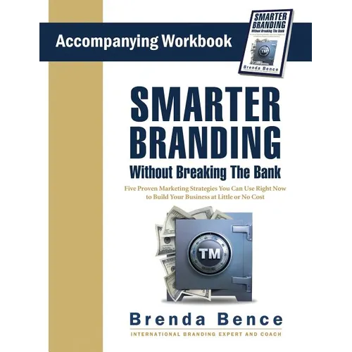 Smarter Branding Without Breaking the Bank - Workbook: Five Proven Marketing Strategies You Can Use Right Now to Build Your Business at Little or No C