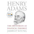 Henry Adams: The Historian as Political Theorist