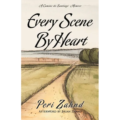 Every Scene By Heart: A Camino de Santiago Memoir