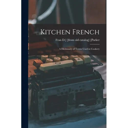 Kitchen French; a Dictionary of Terms Used in Cookery