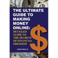 The Ultimate Guide To Making Money Online: Detailed Guide To The Secrets Of Financial Freedom