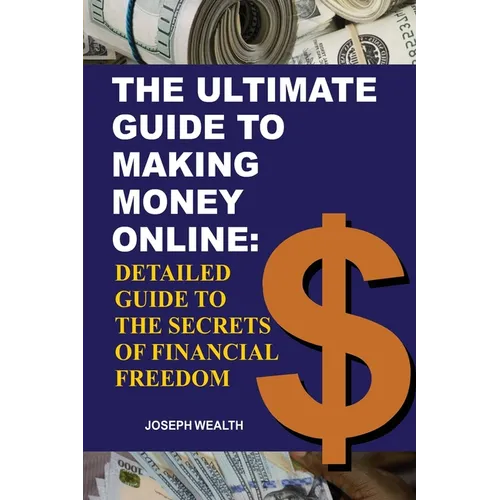 The Ultimate Guide To Making Money Online: Detailed Guide To The Secrets Of Financial Freedom - Paperback