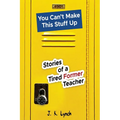You can't make this stuff up: Stories of a tired former teacher