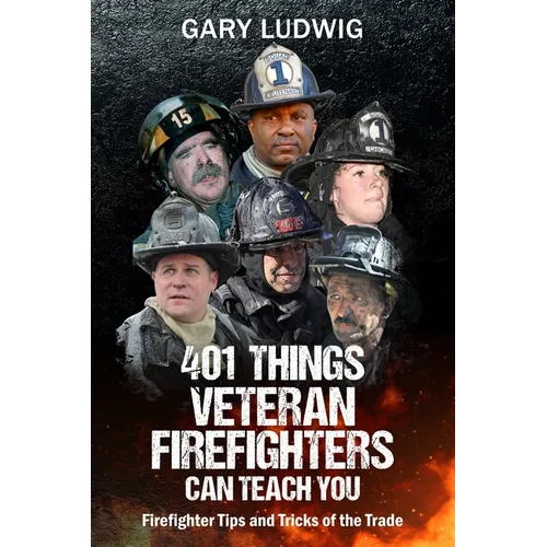 401 Things Veteran Firefighters Can Teach You: Firefighter Tips and Tricks of the Trade