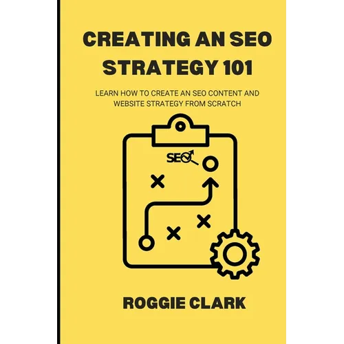 Creating An SEO Strategy 101: Learn How to Create An Effective SEO Content, Website and Link-Building Strategy From Scratch