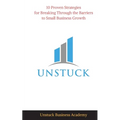 Unstuck: 10 Proven Strategies for Breaking Through the Barriers to Small Business Growth