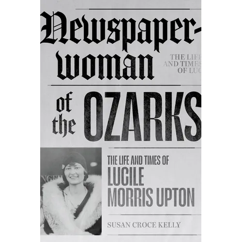 Newspaperwoman of the Ozarks: The Life and Times of Lucile Morris Upton