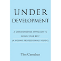 Under Development: A Commonsense Approach to Being Your Best (A Young Professional's Guide)