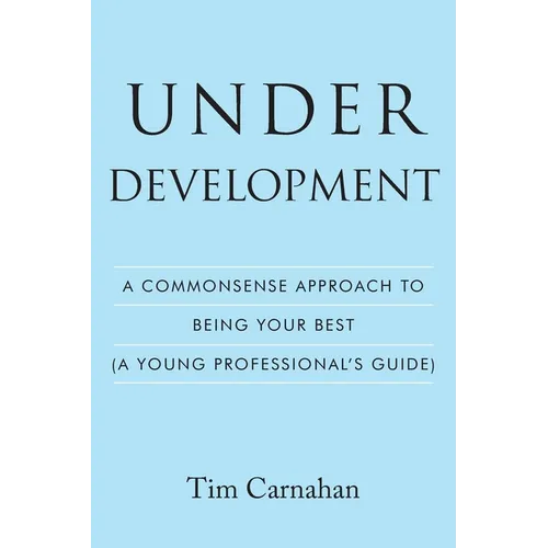 Under Development: A Commonsense Approach to Being Your Best (A Young Professional's Guide)