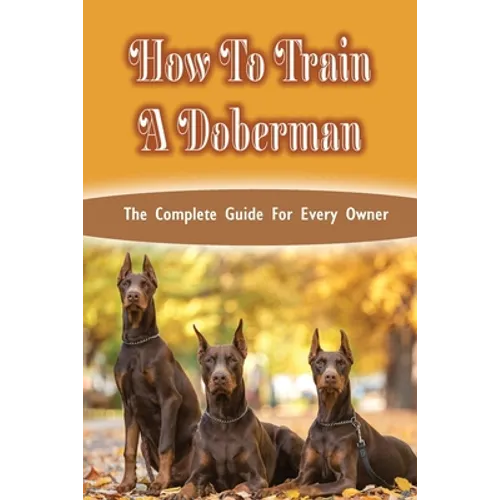 How To Train A Doberman: The Complete Guide For Every Owner: Doberman Diet And Nutrition