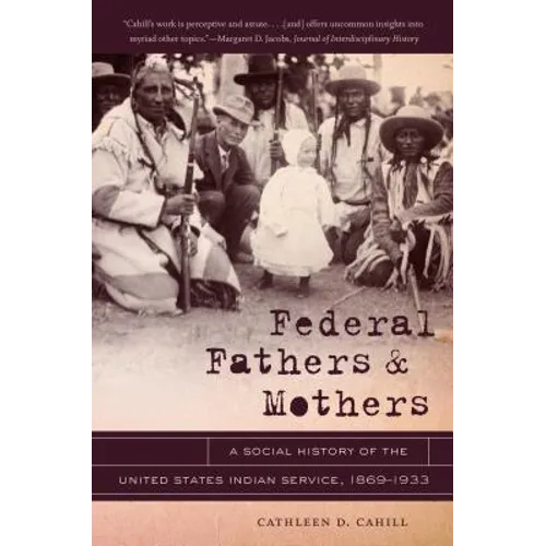 Federal Fathers & Mothers: A Social History of the United States Indian Service, 1869-1933