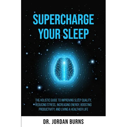 Supercharge Your Sleep: The Holistic Guide to Improving Sleep Quality, Reducing Stress, Increasing Energy, Boosting Productivity and Living a Healthie