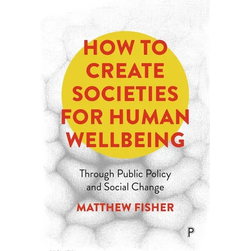How to Create Societies for Human Wellbeing: Through Public Policy and Social Change