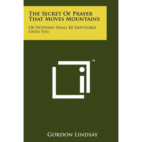 The Secret Of Prayer That Moves Mountains: Or Nothing Shall Be Impossible Unto You