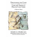 Discovering the Cause and the Cure for America's Health Care Crisis: A Physician's Memoir