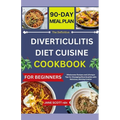 The Definitive DIVERTICULITIS DIET CUISINE COOKBOOK: Wholesome Recipes and Lifestyle Tips for Managing Diverticulitis with Delicious, Healing Cuisine