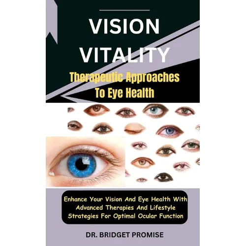Vision Vitality: Therapeutic Approaches To Eye Health: Enhance Your Vision And Eye Health With Advanced Therapies And Lifestyle Strateg