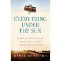 Everything Under the Sun: A Family Doctor's Reflections on Life, Love, Loss and Renewed Hope in Medicine