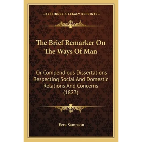 The Brief Remarker On The Ways Of Man: Or Compendious Dissertations Respecting Social And Domestic Relations And Concerns (1823)