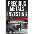 Precious Metals Investing For Beginners: The Quick Guide to Platinum and Palladium