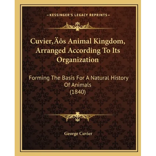 Cuvier's Animal Kingdom, Arranged According To Its Organization: Forming The Basis For A Natural History Of Animals (1840)